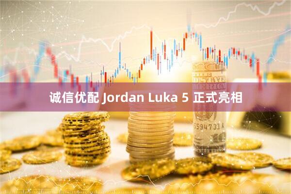诚信优配 Jordan Luka 5 正式亮相
