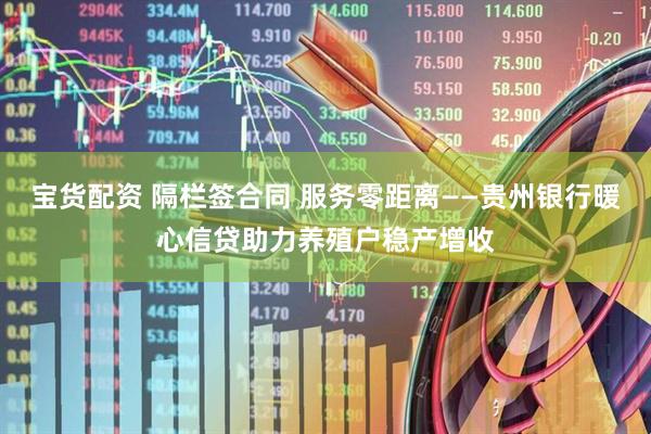 宝货配资 隔栏签合同 服务零距离——贵州银行暖心信贷助力养殖户稳产增收