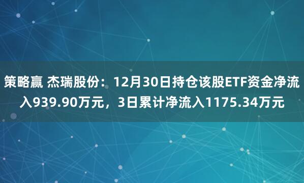策略赢 杰瑞股份：12月30日持仓该股ETF资金净流入939.90万元，3日累计净流入1175.34万元