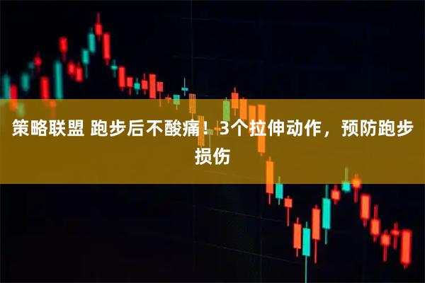 策略联盟 跑步后不酸痛！3个拉伸动作，预防跑步损伤
