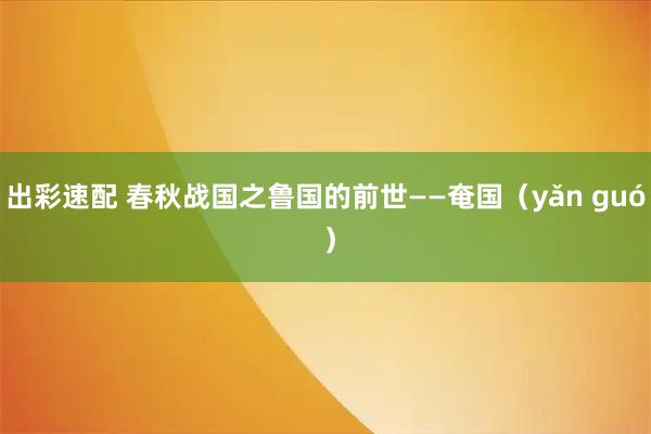 出彩速配 春秋战国之鲁国的前世——奄国（yǎn guó ）