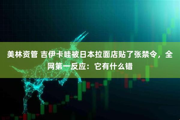 美林资管 吉伊卡哇被日本拉面店贴了张禁令，全网第一反应：它有什么错