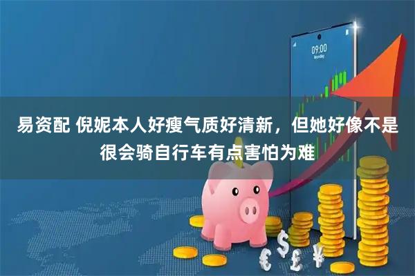 易资配 倪妮本人好瘦气质好清新，但她好像不是很会骑自行车有点害怕为难