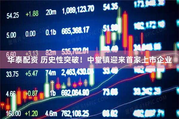 华泰配资 历史性突破！中堂镇迎来首家上市企业
